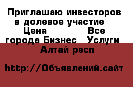 Приглашаю инвесторов в долевое участие. › Цена ­ 10 000 - Все города Бизнес » Услуги   . Алтай респ.